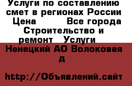 Услуги по составлению смет в регионах России › Цена ­ 500 - Все города Строительство и ремонт » Услуги   . Ненецкий АО,Волоковая д.